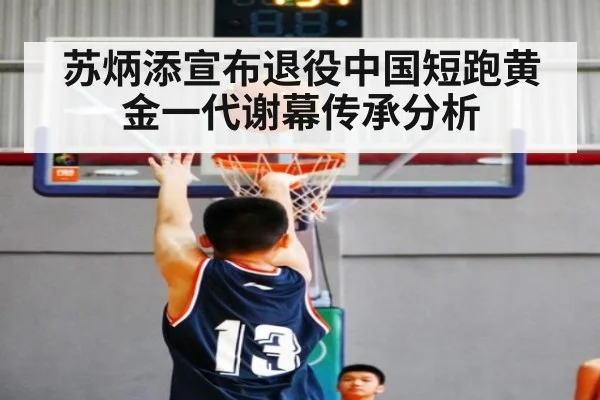 苏炳添宣布退役中国短跑黄金一代谢幕传承分析