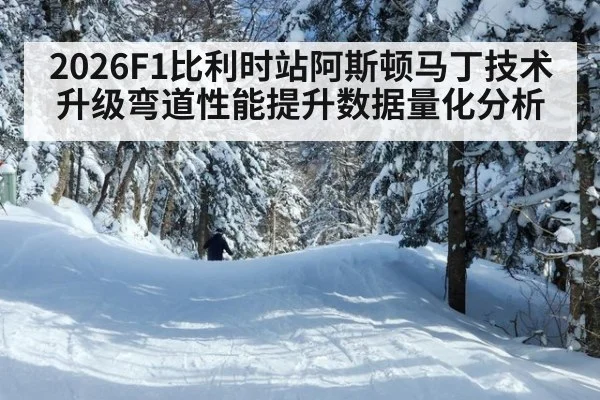 2026F1比利时站阿斯顿马丁技术升级弯道性能提升数据量化分析