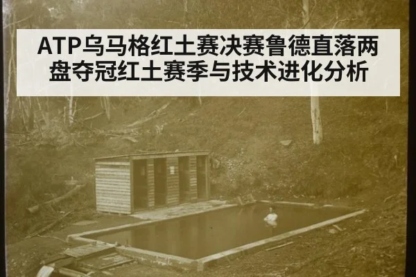ATP乌马格红土赛决赛鲁德直落两盘夺冠红土赛季与技术进化分析