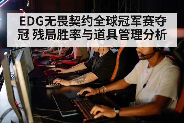 EDG无畏契约全球冠军赛夺冠 残局胜率与道具管理分析