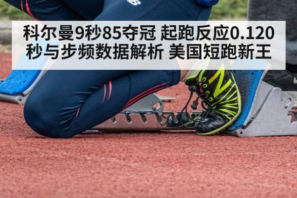 科尔曼9秒85夺冠 起跑反应0.120秒与步频数据解析 美国短跑新王