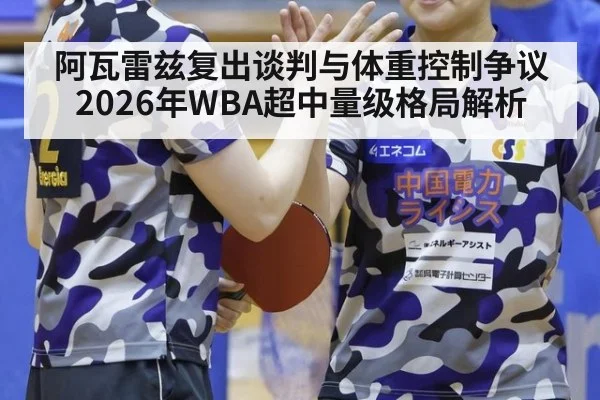 阿瓦雷兹复出谈判与体重控制争议 2026年WBA超中量级格局解析