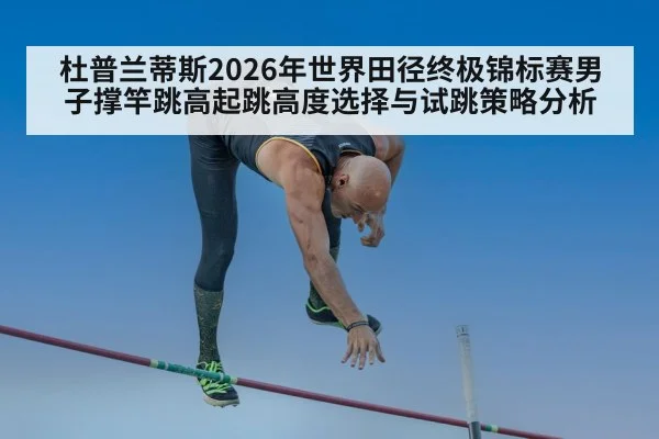 杜普兰蒂斯2026年世界田径终极锦标赛男子撑竿跳高起跳高度选择与试跳策略分析