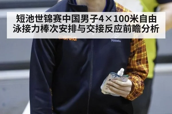 短池世锦赛中国男子4×100米自由泳接力棒次安排与交接反应前瞻分析