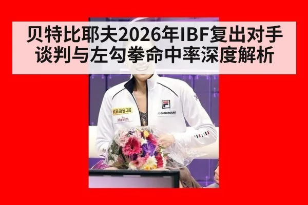 贝特比耶夫2026年IBF复出对手谈判与左勾拳命中率深度解析